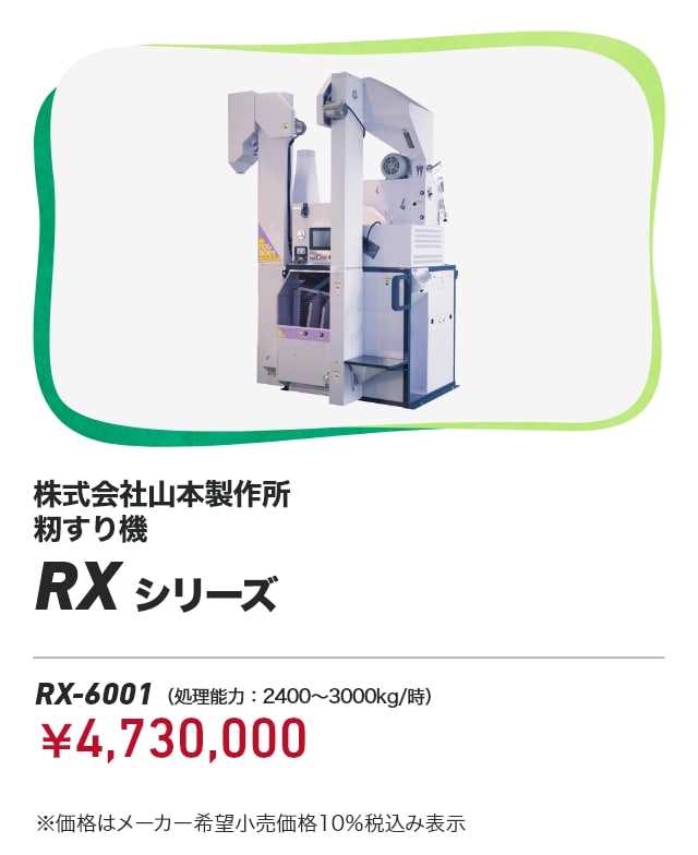 株式会社山本製作所 籾すり機 RXシリーズ RX-6001（処理能力：2400～3000kg/時）：￥4,730,000 ※価格はメーカー希望小売価格10％税込み表示