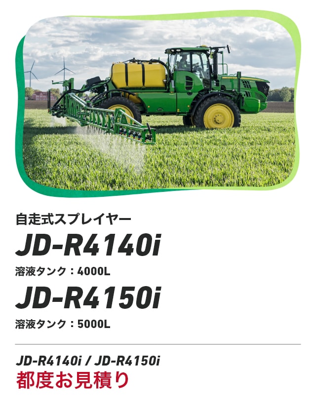ジョンディア 自走式スプレイヤー JD-R4140i 溶液タンク：4000L JD-R4150i 溶液タンク：5000L JD-R4140i / JD-R4150i 都度お見積り