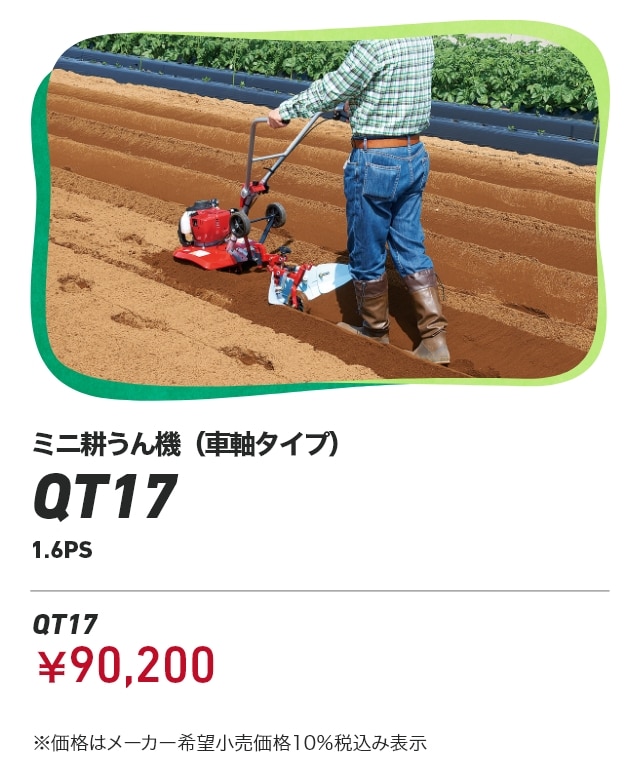 ミニ耕うん機（車軸タイプ） QT17 1.6PS QT17：￥90,200 ※価格はメーカー希望小売価格10％税込み表示