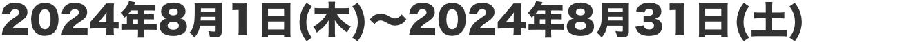 2024年8月1日（木）〜2024年8月31日（土）