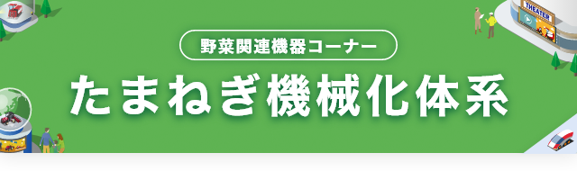 たまねぎ機械化体系｜野菜関連機器コーナー｜オンラインEXPO 2024 夏｜農業｜ヤンマー