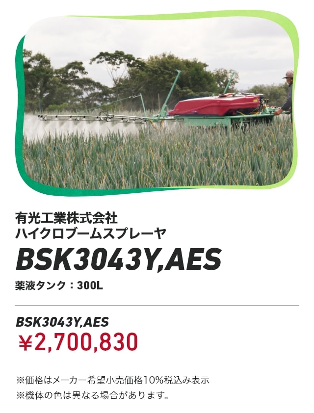 有光工業株式会社 ハイクロブームスプレーヤ BSK3043Y,AES 薬液タンク300L BSK3043Y,AES：￥2,700,830 ※価格はメーカー希望小売価格10％税込み表示 ※機体の色は異なる場合があります。