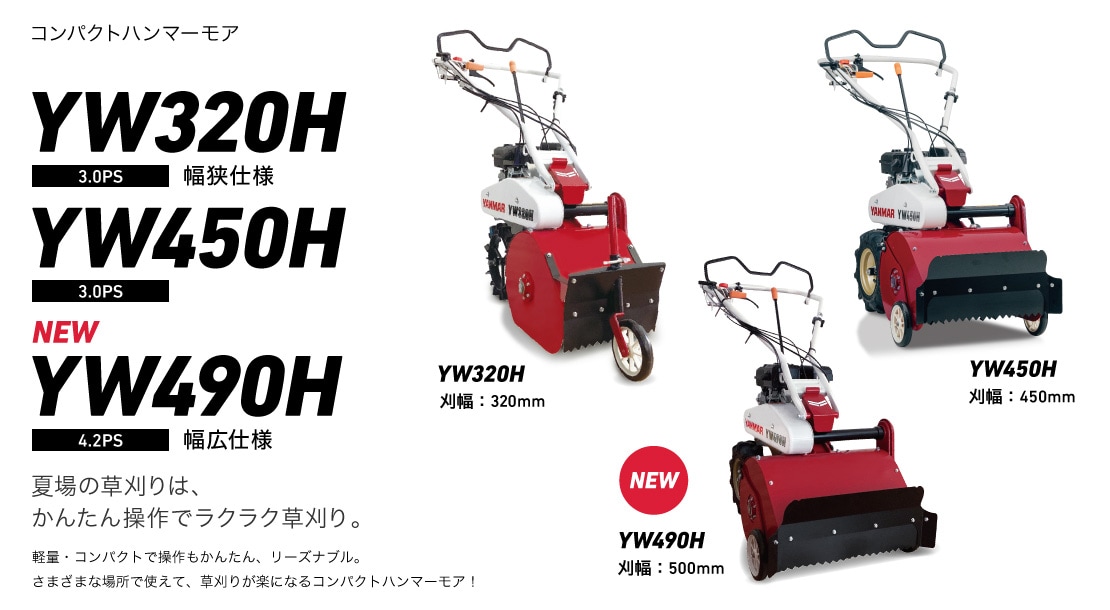 コンパクトハンマーモア YW320H YW450H YW490H 夏場の草刈りは、かんたん操作でラクラク草刈り。軽量・コンパクトで操作もかんたん、リーズナブル。さまざまな場所で使えて、草刈りが楽になるコンパクトハンマーモア！